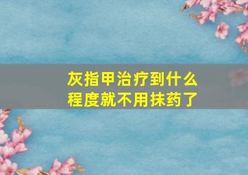 灰指甲治疗到什么程度就不用抹药了