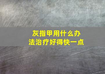 灰指甲用什么办法治疗好得快一点