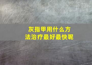 灰指甲用什么方法治疗最好最快呢