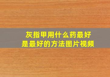 灰指甲用什么药最好是最好的方法图片视频