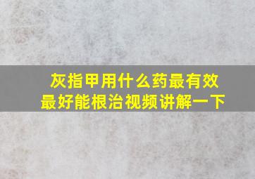 灰指甲用什么药最有效最好能根治视频讲解一下