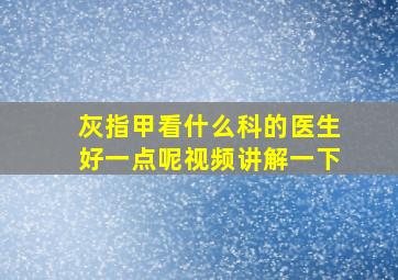 灰指甲看什么科的医生好一点呢视频讲解一下