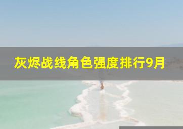 灰烬战线角色强度排行9月