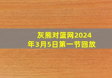 灰熊对篮网2024年3月5日第一节回放