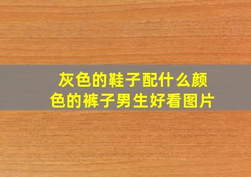 灰色的鞋子配什么颜色的裤子男生好看图片