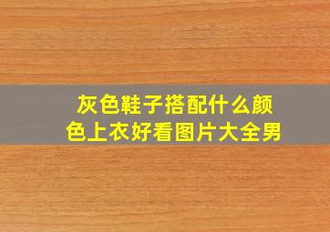 灰色鞋子搭配什么颜色上衣好看图片大全男