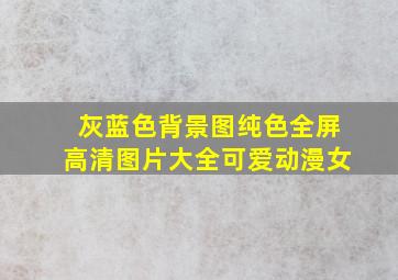 灰蓝色背景图纯色全屏高清图片大全可爱动漫女