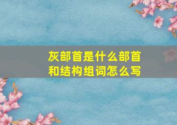 灰部首是什么部首和结构组词怎么写