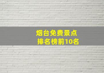 烟台免费景点排名榜前10名