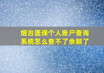 烟台医保个人账户查询系统怎么查不了余额了