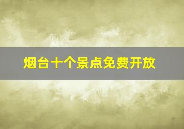 烟台十个景点免费开放