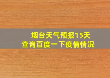 烟台天气预报15天查询百度一下疫情情况