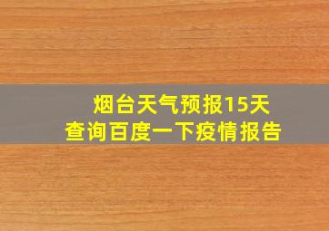 烟台天气预报15天查询百度一下疫情报告