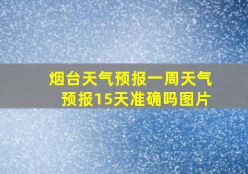 烟台天气预报一周天气预报15天准确吗图片