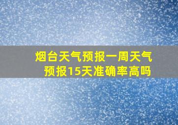 烟台天气预报一周天气预报15天准确率高吗