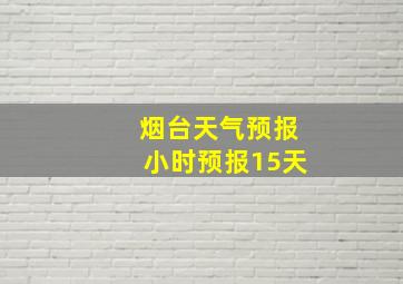 烟台天气预报小时预报15天