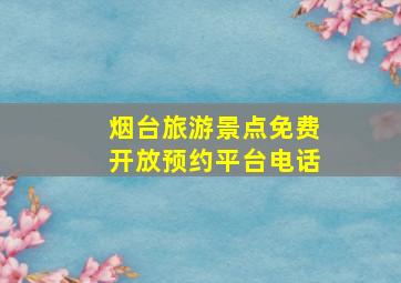 烟台旅游景点免费开放预约平台电话