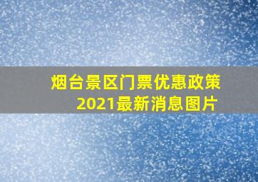 烟台景区门票优惠政策2021最新消息图片