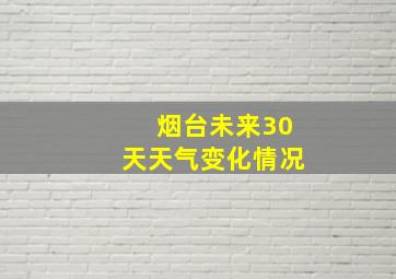 烟台未来30天天气变化情况