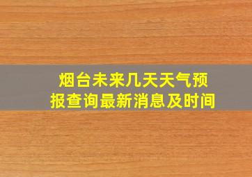 烟台未来几天天气预报查询最新消息及时间