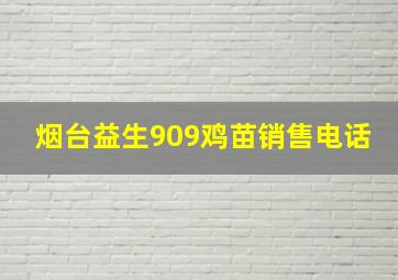 烟台益生909鸡苗销售电话