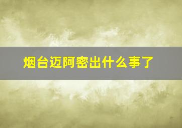 烟台迈阿密出什么事了