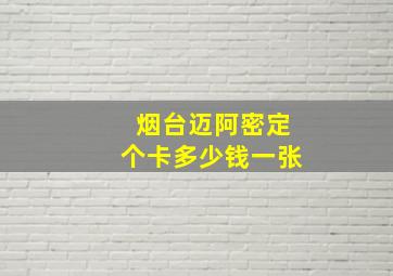 烟台迈阿密定个卡多少钱一张