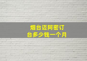 烟台迈阿密订台多少钱一个月