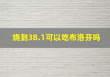 烧到38.1可以吃布洛芬吗