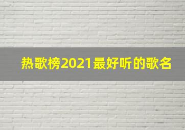 热歌榜2021最好听的歌名