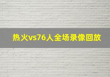 热火vs76人全场录像回放