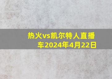 热火vs凯尔特人直播车2024年4月22日