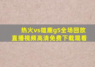 热火vs雄鹿g5全场回放直播视频高清免费下载观看