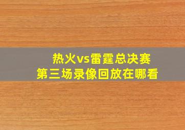 热火vs雷霆总决赛第三场录像回放在哪看