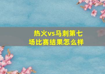 热火vs马刺第七场比赛结果怎么样