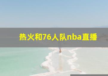 热火和76人队nba直播