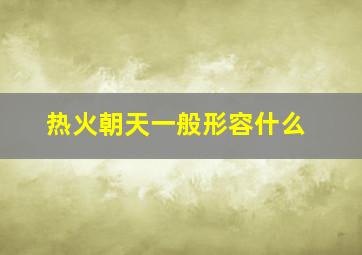 热火朝天一般形容什么