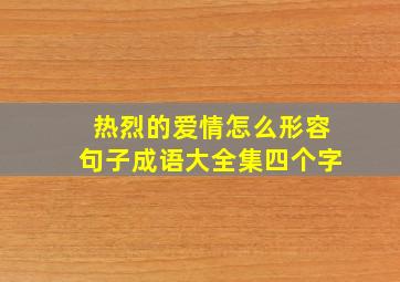 热烈的爱情怎么形容句子成语大全集四个字