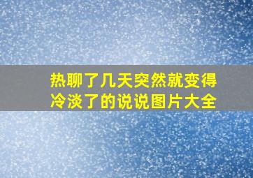 热聊了几天突然就变得冷淡了的说说图片大全