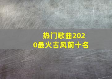 热门歌曲2020最火古风前十名