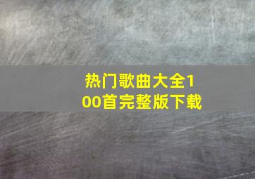 热门歌曲大全100首完整版下载