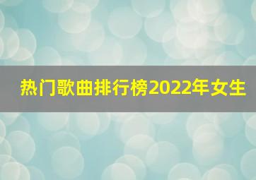 热门歌曲排行榜2022年女生