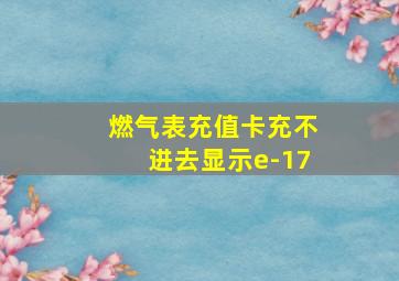 燃气表充值卡充不进去显示e-17