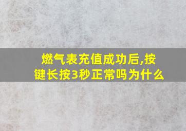 燃气表充值成功后,按键长按3秒正常吗为什么