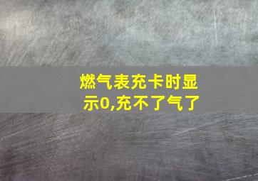 燃气表充卡时显示0,充不了气了