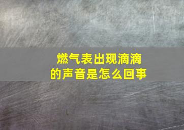 燃气表出现滴滴的声音是怎么回事