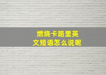 燃烧卡路里英文短语怎么说呢