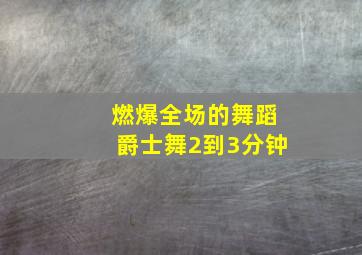 燃爆全场的舞蹈爵士舞2到3分钟