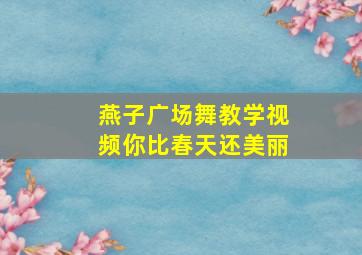 燕子广场舞教学视频你比春天还美丽