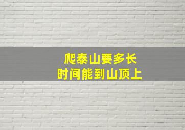 爬泰山要多长时间能到山顶上